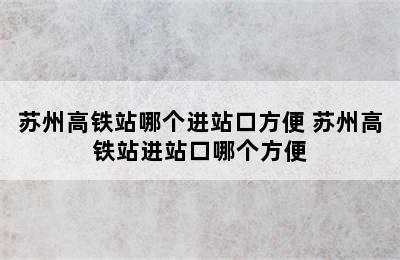 苏州高铁站哪个进站口方便 苏州高铁站进站口哪个方便